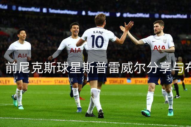 前尼克斯球星斯普雷威尔分享与布伦森父亲合照