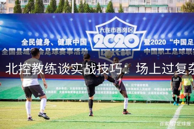 北控教练谈实战技巧：场上过复杂反而影响效率